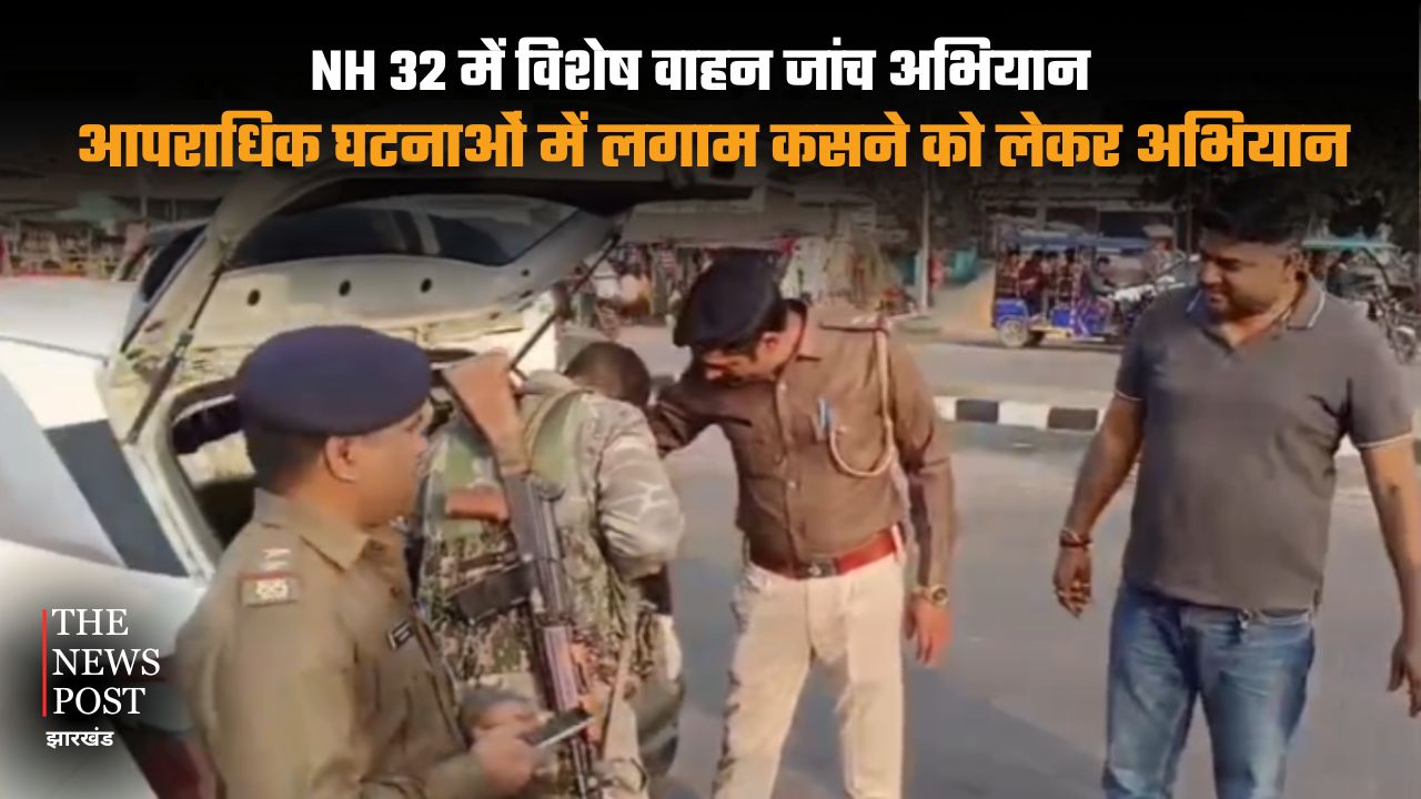 NH 32 में विशेष वाहन जांच अभियान, आपराधिक घटनाओं में लगाम कसने को लेकर अभियान
